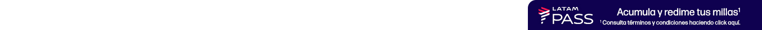 LATAM PASS. Acumula y redime tus millas. * Consulta Términos y Condiciones haciendo clic aquí